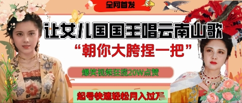 让女儿国国王开口唱云南山歌“朝你大胯捏一把”，爆笑视频狂揽点赞20W点赞，熟练后起号快轻松月入过W - 中创网-中创网