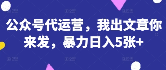 公众号代运营，我出文章你来发，暴力日入5张+【揭秘】 - 中创网-中创网