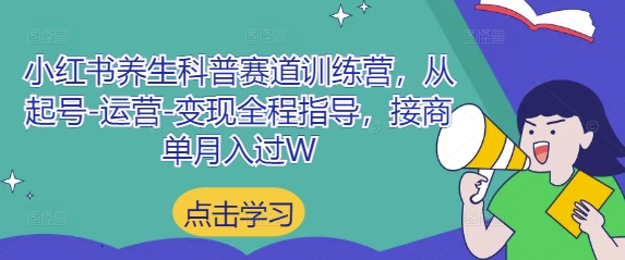 小红书养生科普赛道训练营，从起号-运营-变现全程指导，接商单月入过W - 中创网-中创网