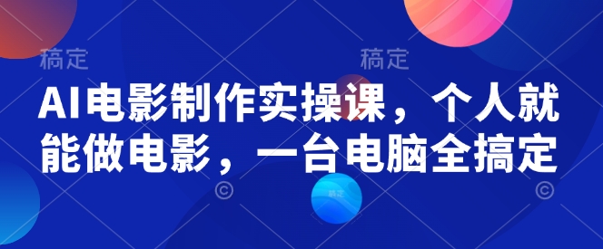 AI电影制作实操课，个人就能做电影，一台电脑全搞定 - 中创网-中创网