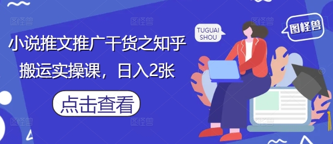 小说推文推广干货之知乎搬运实操课，日入2张 - 中创网-中创网