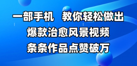 一部手机，教你轻松做出爆款治愈风景视频，条条作品点赞破W - 中创网-中创网