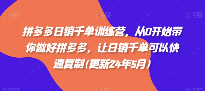 拼多多日销千单训练营，从0开始带你做好拼多多，让日销千单可以快速复制(更新25年4月) - 中创网-中创网