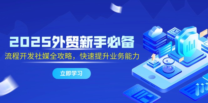 2025外贸新手必备，流程开发社媒全攻略，快速提升业务能力 - 中创网-中创网