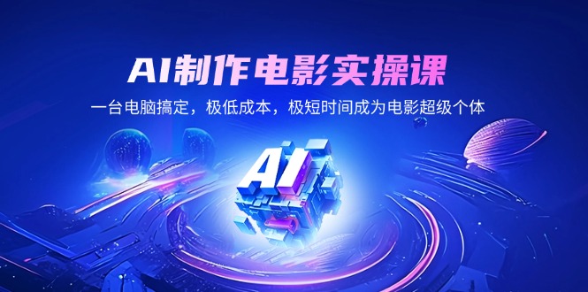 AI制作电影实操课，一台电脑搞定，极低成本，极短时间成为电影超级个体 - 中创网-中创网