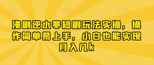 漫剧逆水寒短剧玩法实操，操作简单易上手，小白也能实现月入几k - 中创网-中创网