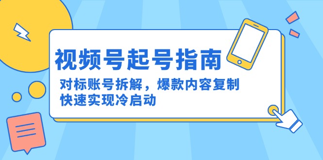 视频号起号指南：对标账号拆解，爆款内容复制，快速实现冷启动 - 中创网-中创网
