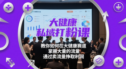 大健康私域打粉课，​教你如何在大健康赛道，掌握大量的流量，通过卖流量挣取利润 - 中创网-中创网