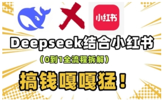 deepseek+小红书打造流量生产线实操课，0到1全流程拆解，搞钱嘎嘎猛 - 中创网-中创网