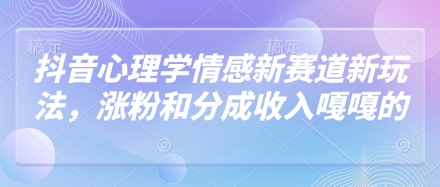 抖音心理学情感新赛道新玩法，涨粉和分成收入嘎嘎的 - 中创网-中创网