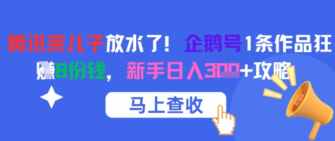 腾讯亲儿子放水了！企鹅号1条作品狂挣8份钱，新手日入3张+攻略 - 中创网-中创网