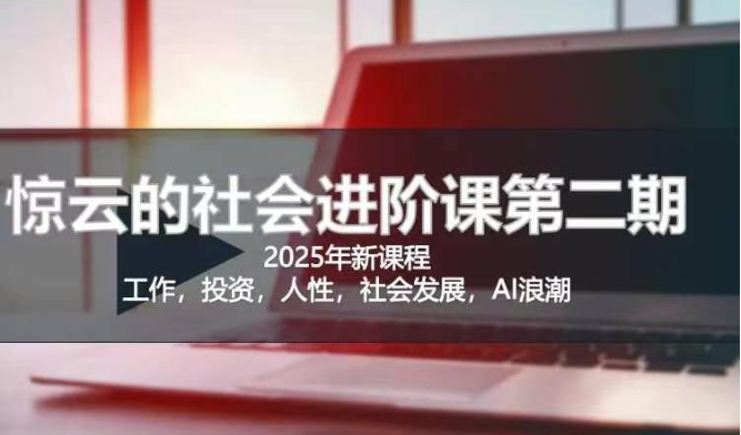 2025惊云社会进阶课(全新课程)，如果你要让自己的人生变清晰化社会化的话 这是我必推的一门课 - 中创网-中创网