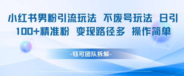 小红书男粉引流玩法不废号玩法日引100男粉变现路径多操作简单 - 中创网-中创网