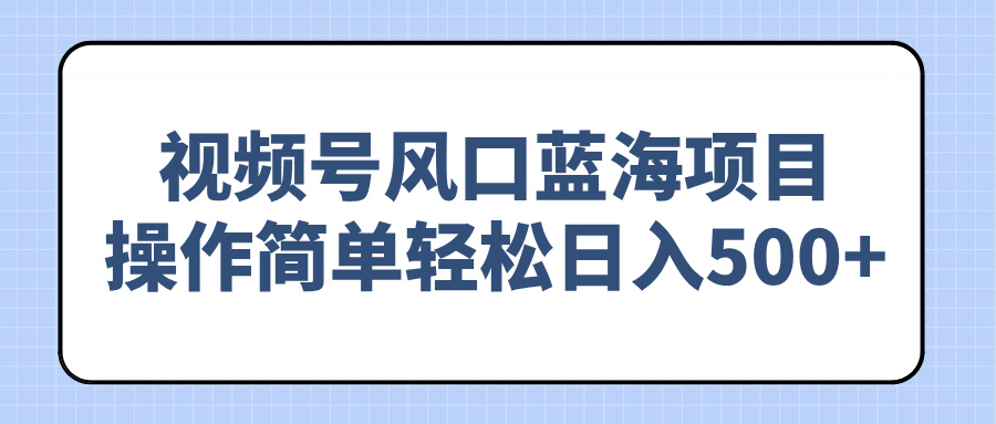 视频号风口蓝海项目，操作简单轻松日入500+ - 中创网-中创网