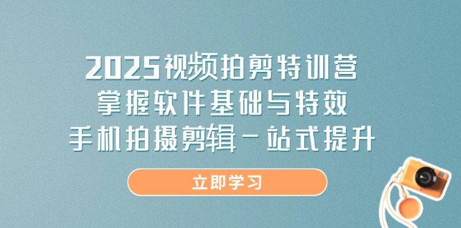 2025视频拍剪特训营，掌握软件基础与特效，手机拍摄剪辑一站式提升 - 中创网-中创网