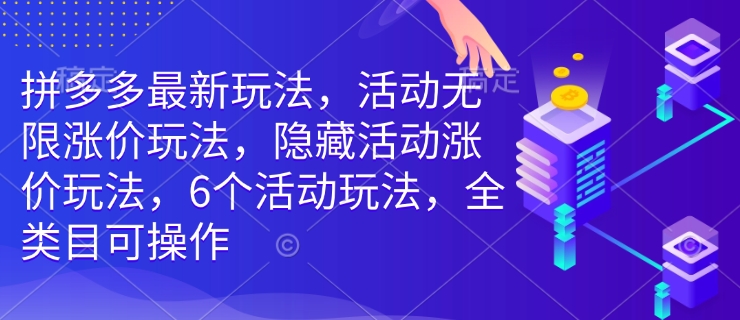 拼多多最新玩法，活动无限涨价玩法，隐藏活动涨价玩法，6个活动玩法，全类目可操作 - 中创网-中创网