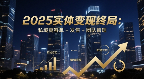 2025实体变现终局：私域高客单+发售+团队管理 - 中创网-中创网