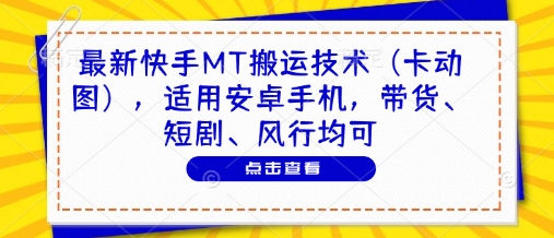最新快手MT搬运技术(卡动图)，适用安卓手机，带货、短剧、风行均可 - 中创网-中创网
