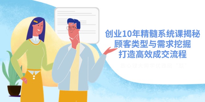 创业10年精髓系统课揭秘，顾客类型与需求挖掘，打造高效成交流程 - 中创网-中创网
