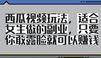 西瓜视频玩法，适合女生做的副业，只要你敢露脸就有收益 - 中创网-中创网