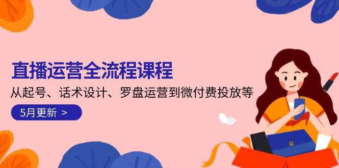 直播运营全流程课程-5月更新：从起号、话术设计、罗盘运营到微付费投放等 - 中创网-中创网
