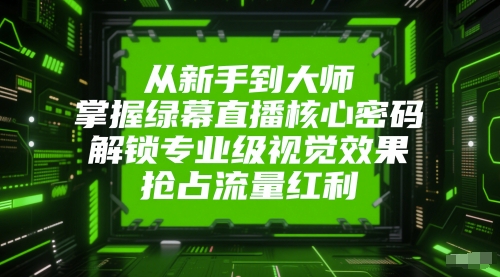 从新手到大师，掌握绿幕直播核心密码，解锁专业级视觉效果，抢占流量红利 - 中创网-中创网