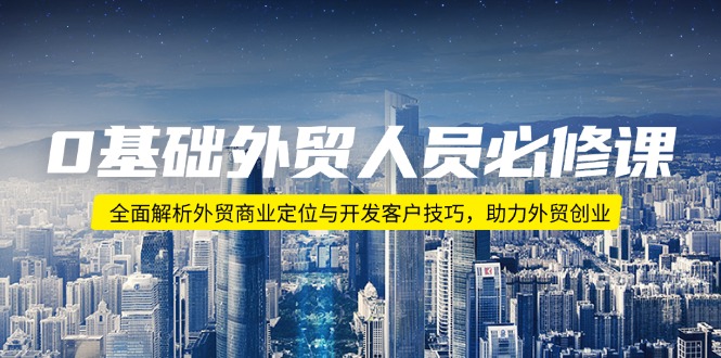 0基础外贸人员必修课：全面解析外贸商业定位与开发客户技巧，助力外贸创业 - 中创网-中创网