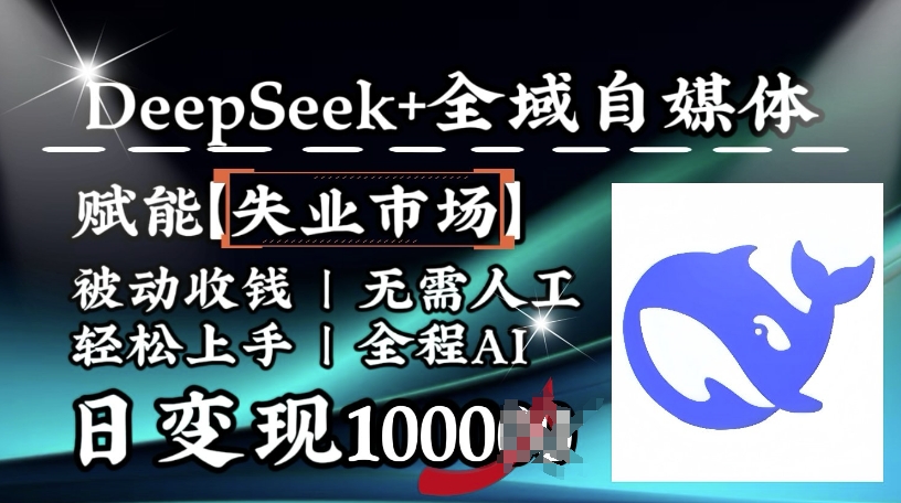 降维打击，Deepseek+全域自媒体，赋能失业市场，被动收钱，无需人工全程AI，日变现1k - 中创网-中创网
