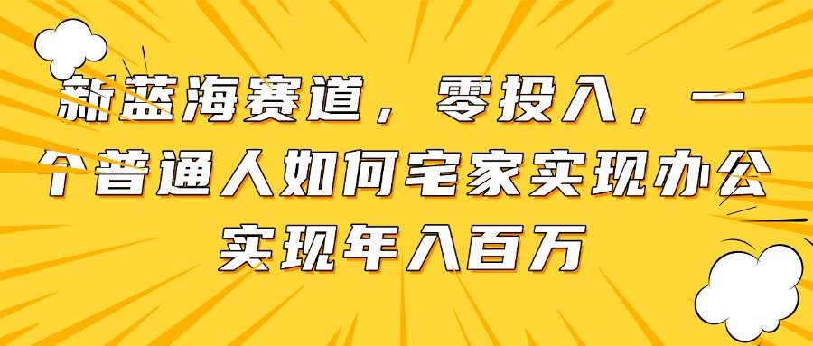 新蓝海赛道，零投入，一个普通人如何宅家办公实现年入百万 - 中创网-中创网