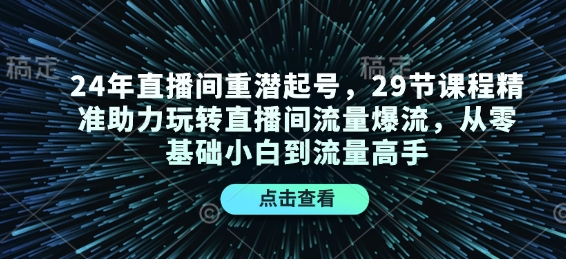 24年直播间重潜起号，29节课程精准助力玩转直播间流量爆流，从零基础小白到流量高手 - 中创网-中创网