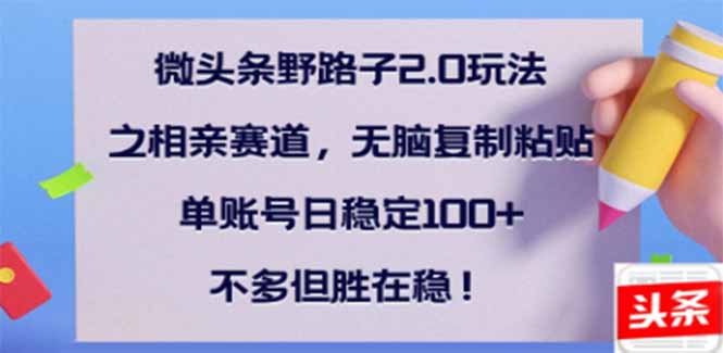 微头条野路子2.0玩法之相亲赛道，无脑搬砖复制粘贴，单账号日稳定300+... - 中创网-中创网