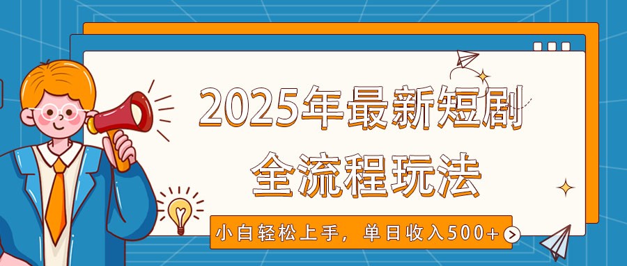 2025年最新短剧玩法，全流程实操，小白轻松上手，视频号抖音同步分发，单日收入500+ - 中创网-中创网