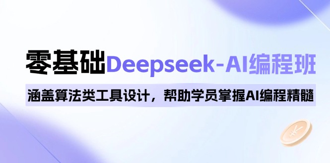 0基础Deepseek-AI编程班，涵盖算法类工具设计，帮助学员掌握AI编程精髓 - 中创网-中创网