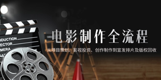 电影制作全流程，从项目策划、影视投资、创作制作到宣发排片及版权回收 - 中创网-中创网