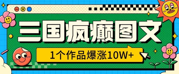 三国疯癫图文，1个作品爆涨10W+，3分钟教会你，趁着风口无脑冲(附详细教学) - 中创网-中创网