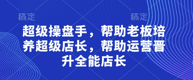 超级操盘手，​帮助老板培养超级店长，帮助运营晋升全能店长 - 中创网-中创网