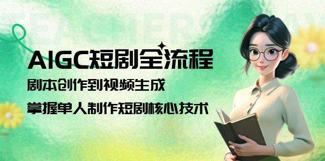 AIGC短剧全流程：剧本创作到视频生成，掌握单人制作短剧核心技术 - 中创网-中创网