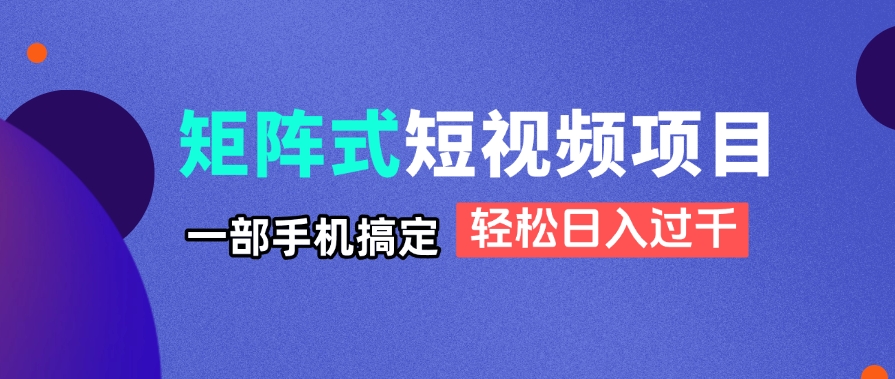 矩阵式短视频项目揭秘，一部手机搞定，轻松日入过千 - 中创网-中创网