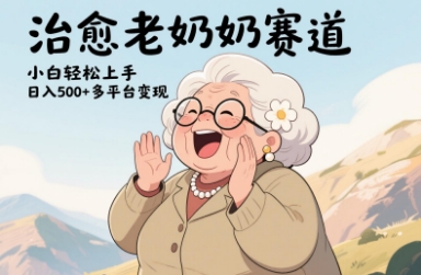 视频号治愈老奶奶赛道，小白轻松上手，日入多张，多平台变现 - 中创网-中创网