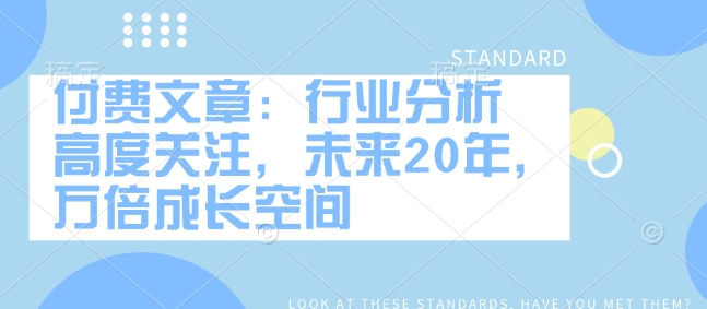 付费文章：行业分析 高度关注，未来20年，万倍成长空间 - 中创网-中创网