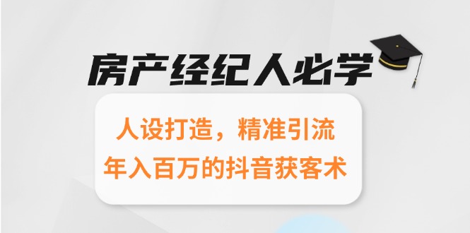 房产经纪人必学：人设打造，精准引流，年入百万的抖音获客术 - 中创网-中创网