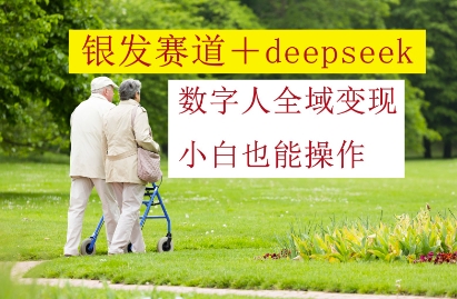 银发赛道+deepseek数字人全域变现，小白也能操作 - 中创网-中创网