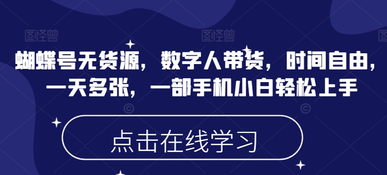蝴蝶号无货源，数字人带货，时间自由，一天多张，一部手机小白轻松上手 - 中创网-中创网