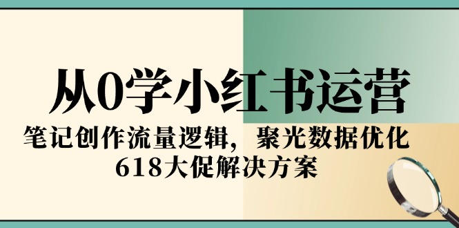 从0学小红书运营，笔记创作流量逻辑，聚光数据优化，618大促解决方案 - 中创网-中创网