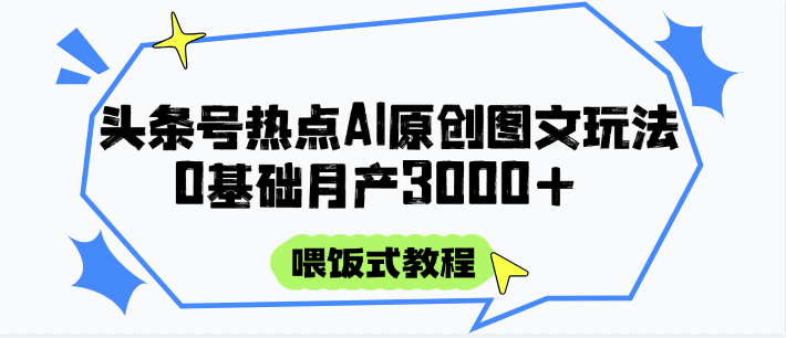 头条号热点AI图文攻略，喂饭式教程+0基础月产3000+ - 中创网-中创网