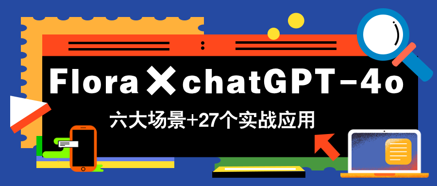Flora×chatGPT-4o，带你玩转六大场景的27个实战应用，学完立即变现 - 中创网-中创网