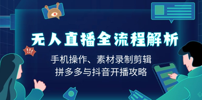 无人直播全流程解析：手机操作、素材录制剪辑、拼多多与抖音开播攻略 - 中创网-中创网