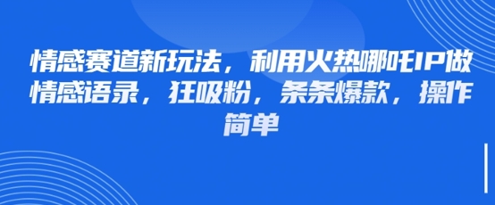 情感赛道新玩法，利用火热哪吒IP做情感语录，狂吸粉，条条爆款，操作简单 - 中创网-中创网