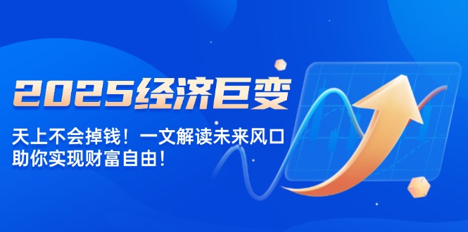 2025经济巨变，天上不会掉钱！一文解读未来风口，助你实现财富自由！ - 中创网-中创网