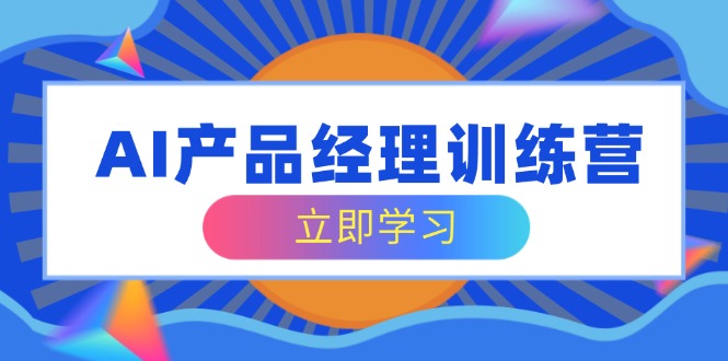 AI产品经理训练营，全面掌握核心知识体系，轻松应对求职转行挑战 - 中创网-中创网